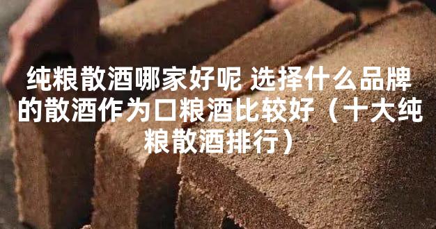 纯粮散酒哪家好呢 选择什么品牌的散酒作为口粮酒比较好（十大纯粮散酒排行